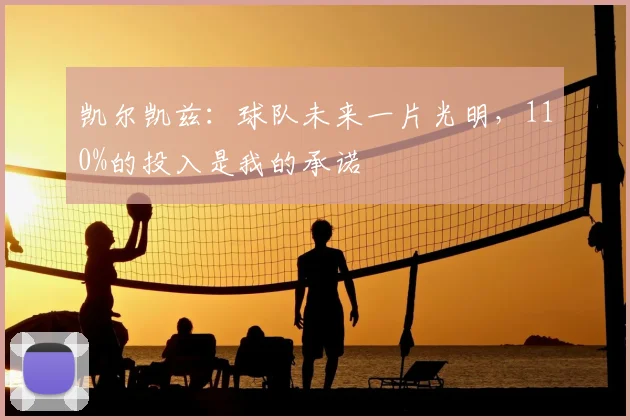 凯尔凯兹:球队未来一片光明,110%的投入是我的承诺
