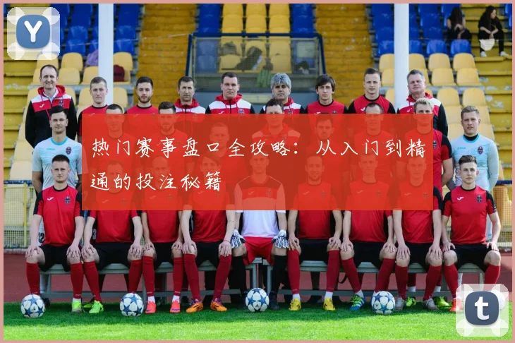 热门赛事盘口全攻略：从入门到精通的投注秘籍