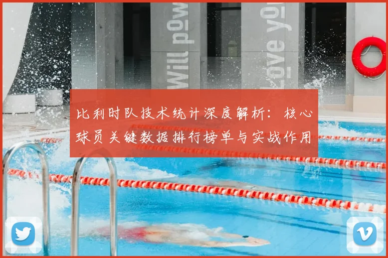 比利时队技术统计深度解析：核心球员关键数据排行榜单与实战作用分析
