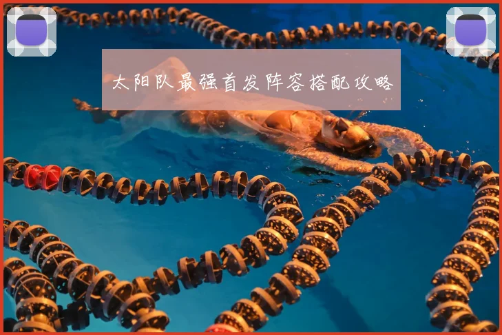 太阳队最强首发阵容搭配攻略