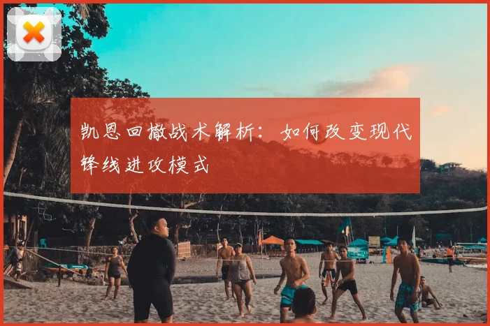 凯恩回撤战术解析:如何改变现代锋线进攻模式