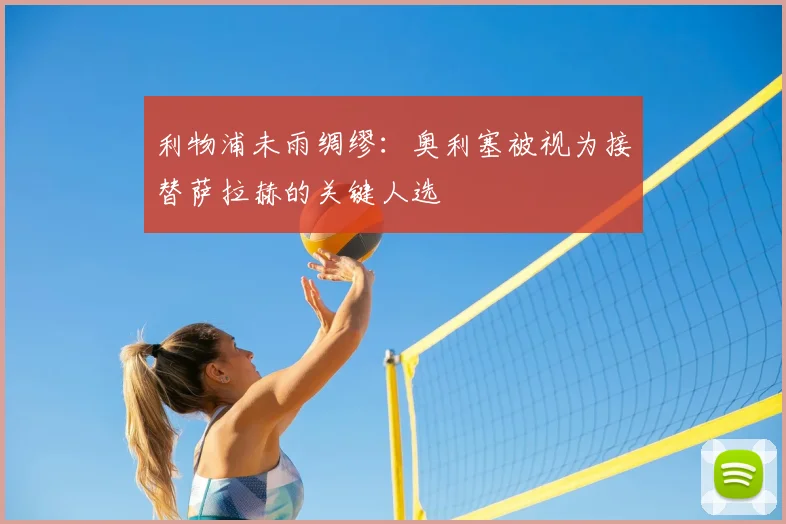利物浦未雨绸缪:奥利塞被视为接替萨拉赫的关键人选