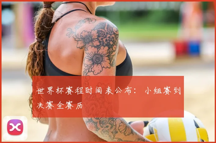 世界杯赛程时间表公布:小组赛到决赛全赛历