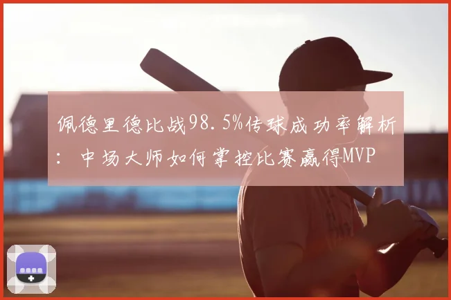 佩德里德比战98.5%传球成功率解析:中场大师如何掌控比赛赢得MVP