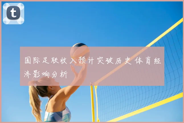 国际足联收入预计突破历史 体育经济影响分析