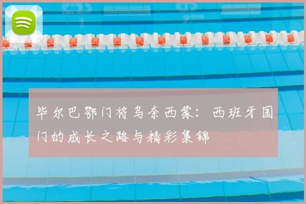 毕尔巴鄂门将乌奈西蒙:西班牙国门的成长之路与精彩集锦