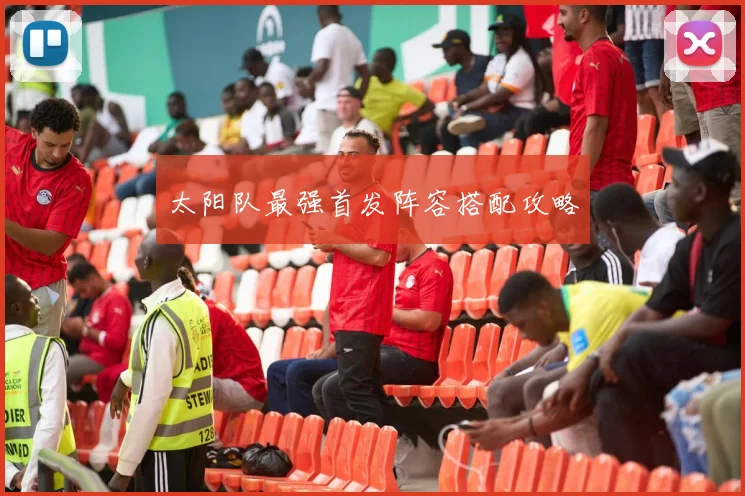 太阳队最强首发阵容搭配攻略