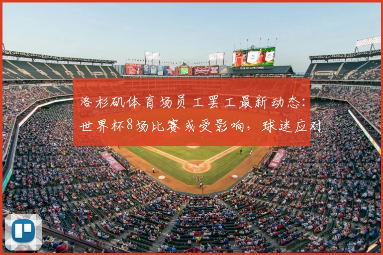 洛杉矶体育场员工罢工最新动态:世界杯8场比赛或受影响,球迷应对指南与劳资纠纷解析