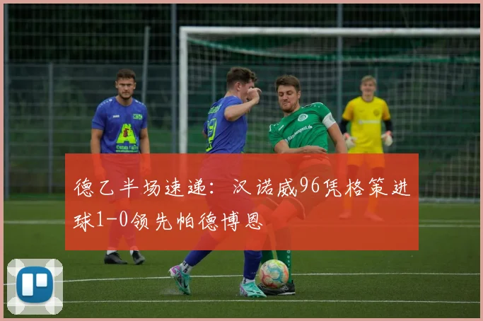 德乙半场速递:汉诺威96凭格策进球1-0领先帕德博恩