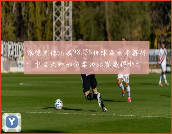 佩德里德比战98.5%传球成功率解析：中场大师如何掌控比赛赢得MVP