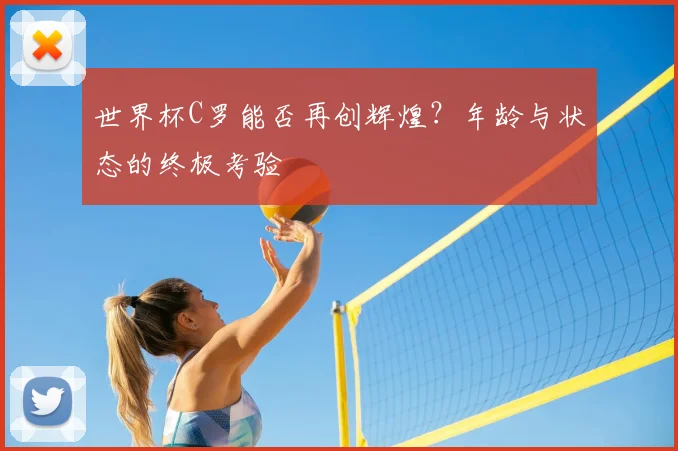 世界杯C罗能否再创辉煌?年龄与状态的终极考验